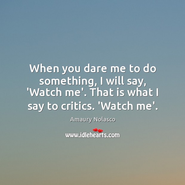 When you dare me to do something, I will say, ‘Watch me’. Amaury Nolasco Picture Quote