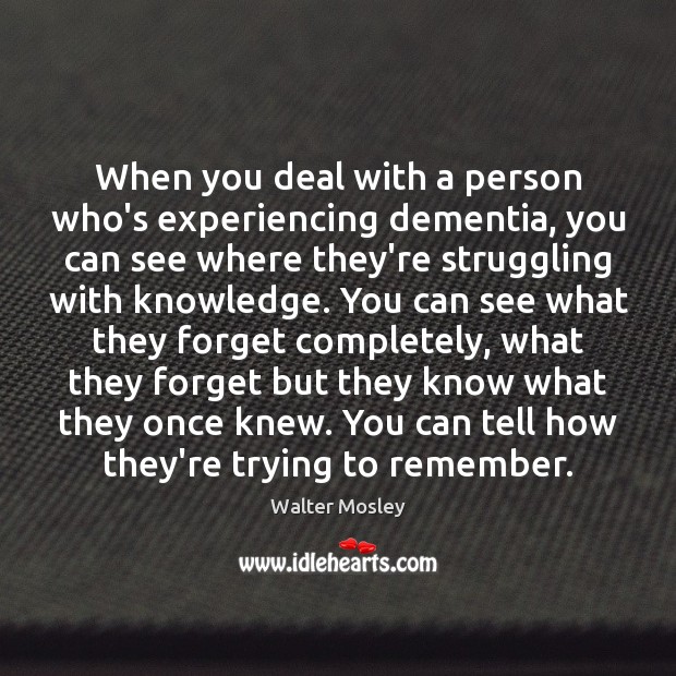 When you deal with a person who’s experiencing dementia, you can see Walter Mosley Picture Quote