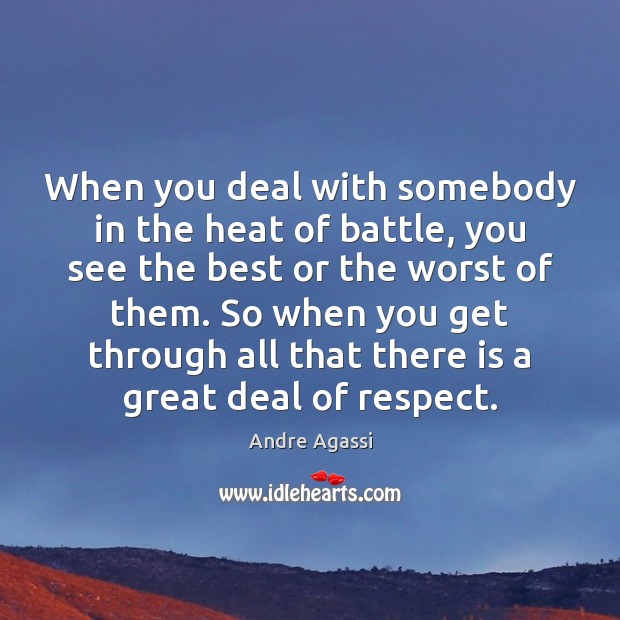 When you deal with somebody in the heat of battle, you see Andre Agassi Picture Quote