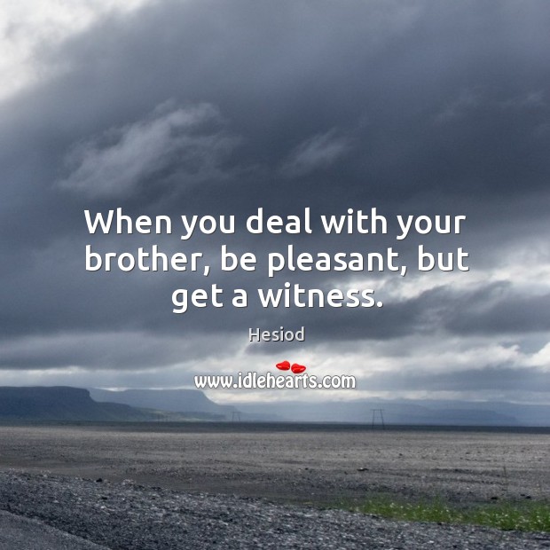 When you deal with your brother, be pleasant, but get a witness. Hesiod Picture Quote