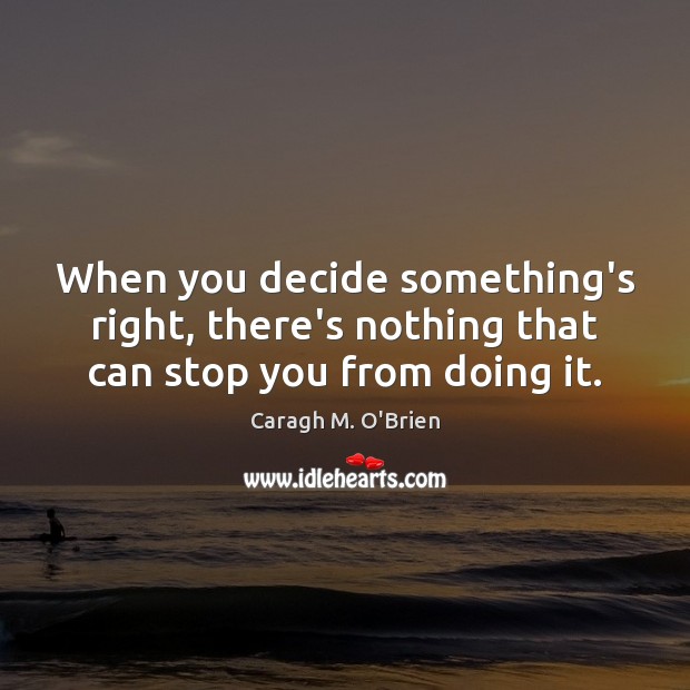 When you decide something’s right, there’s nothing that can stop you from doing it. Image