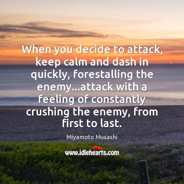 When you decide to attack, keep calm and dash in quickly, forestalling Miyamoto Musashi Picture Quote