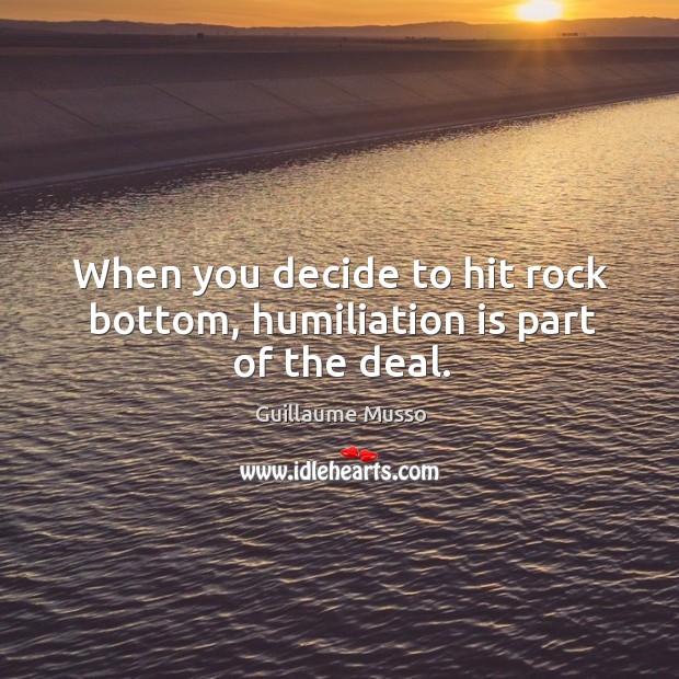 When you decide to hit rock bottom, humiliation is part of the deal. Guillaume Musso Picture Quote