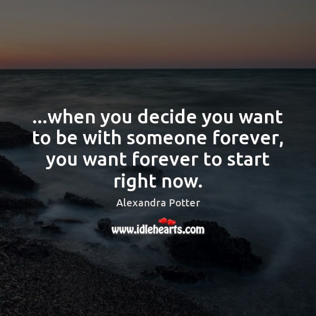 …when you decide you want to be with someone forever, you want Alexandra Potter Picture Quote