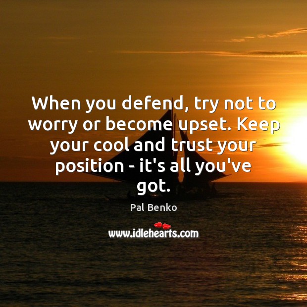 When you defend, try not to worry or become upset. Keep your Image
