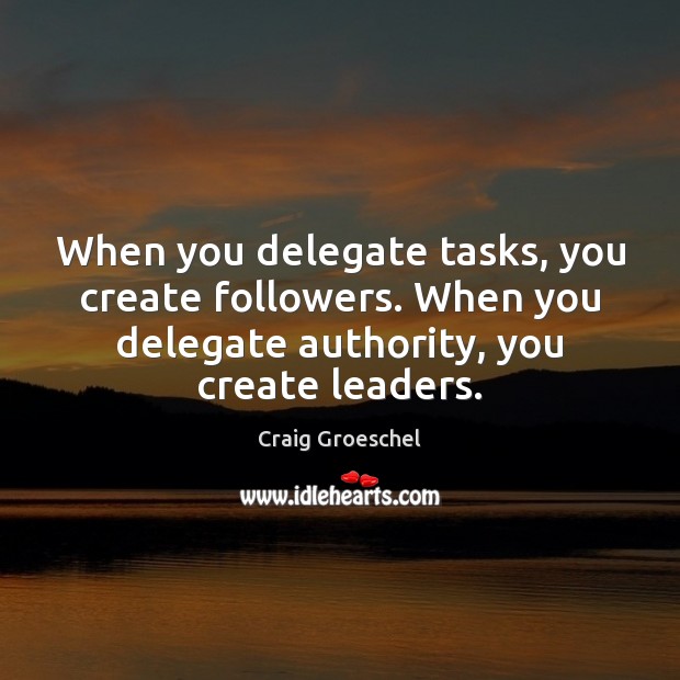 When you delegate tasks, you create followers. When you delegate authority, you Craig Groeschel Picture Quote