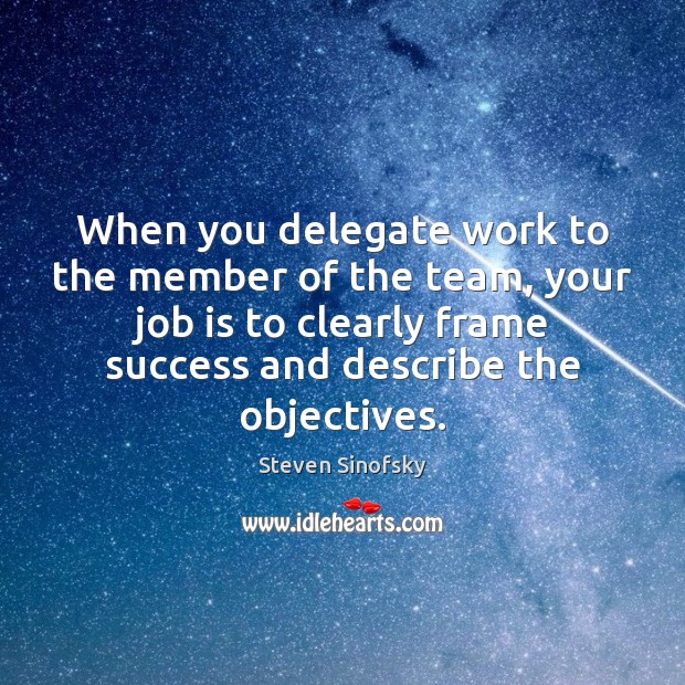 When you delegate work to the member of the team, your job Steven Sinofsky Picture Quote