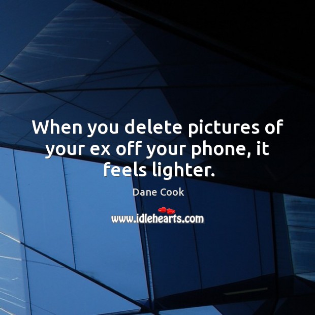 When you delete pictures of your ex off your phone, it feels lighter. Dane Cook Picture Quote