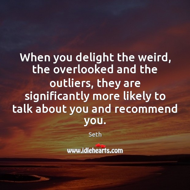 When you delight the weird, the overlooked and the outliers, they are Seth Picture Quote