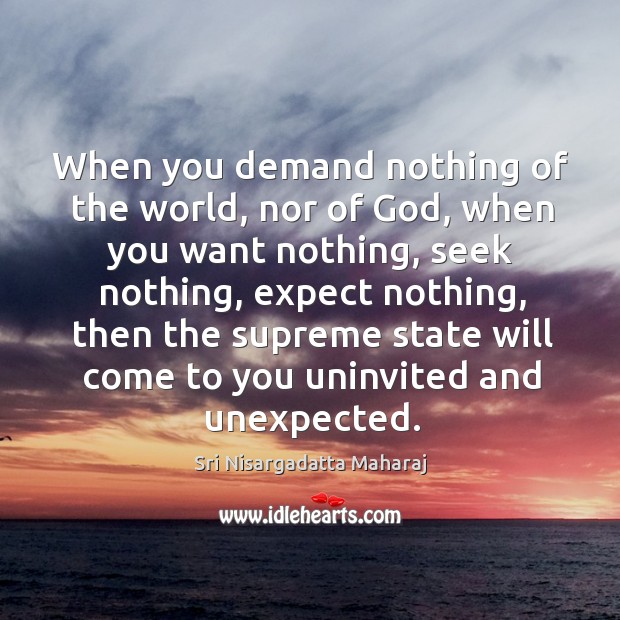When you demand nothing of the world, nor of God, when you Sri Nisargadatta Maharaj Picture Quote