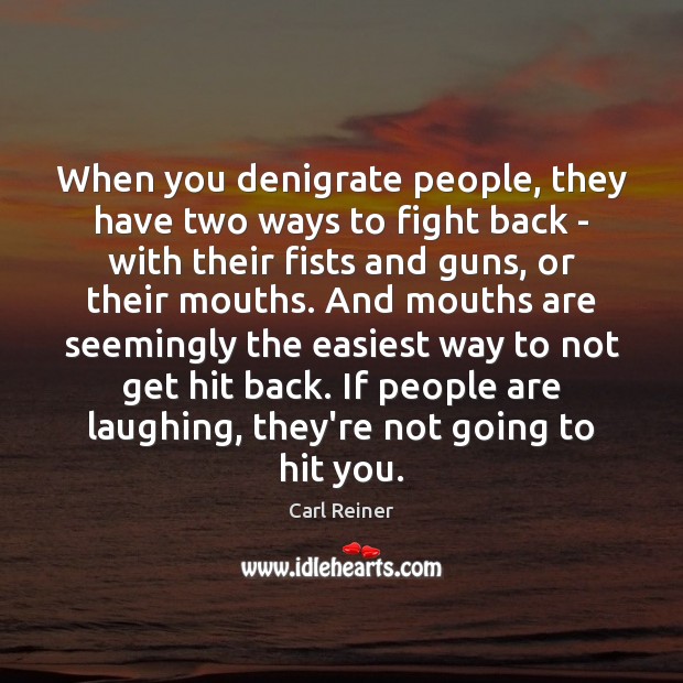 When you denigrate people, they have two ways to fight back – Carl Reiner Picture Quote
