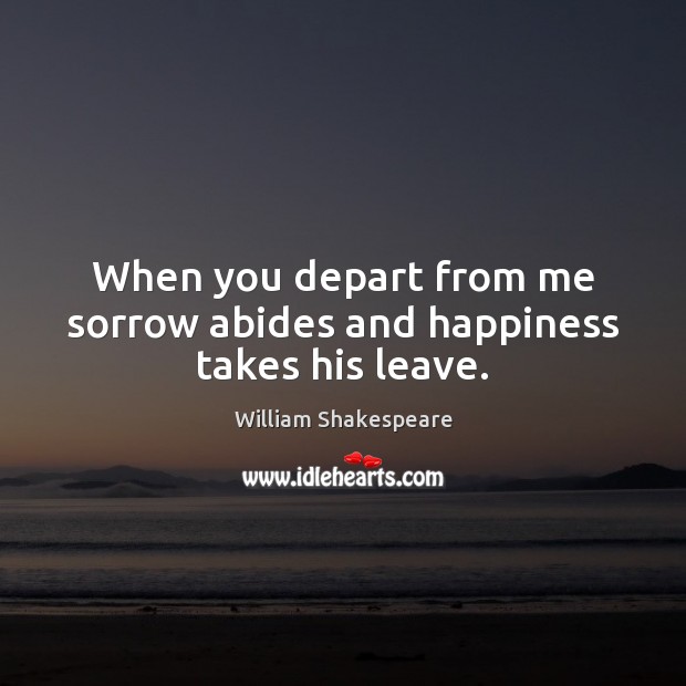 When you depart from me sorrow abides and happiness takes his leave. Image