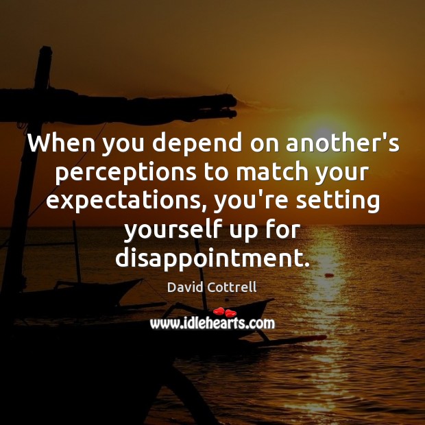 When you depend on another’s perceptions to match your expectations, you’re setting David Cottrell Picture Quote