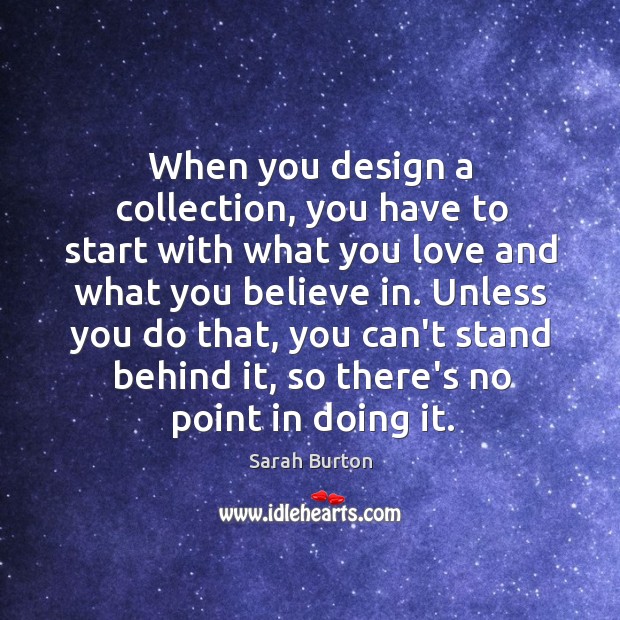 When you design a collection, you have to start with what you Sarah Burton Picture Quote