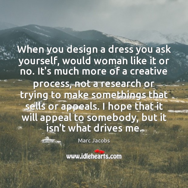 When you design a dress you ask yourself, would woman like it Marc Jacobs Picture Quote