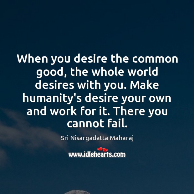 When you desire the common good, the whole world desires with you. Sri Nisargadatta Maharaj Picture Quote