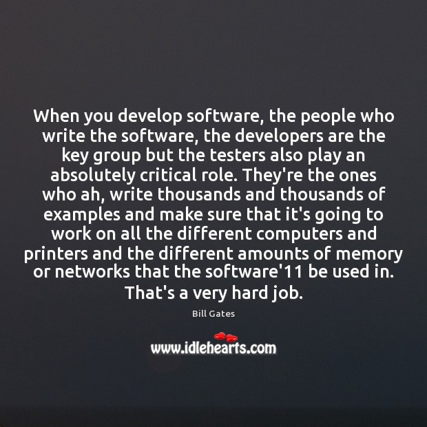 When you develop software, the people who write the software, the developers Bill Gates Picture Quote