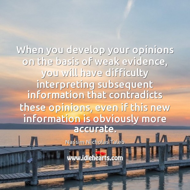 When you develop your opinions on the basis of weak evidence, you Nassim Nicholas Taleb Picture Quote