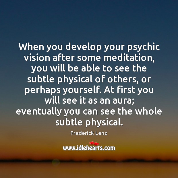 When you develop your psychic vision after some meditation, you will be Frederick Lenz Picture Quote