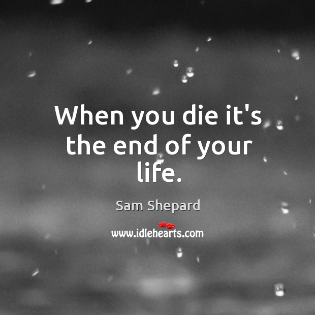 When you die it’s the end of your life. Image