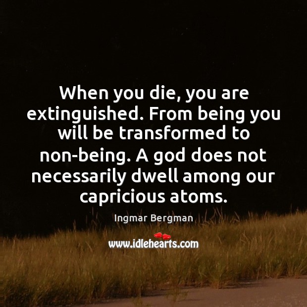 When you die, you are extinguished. From being you will be transformed Ingmar Bergman Picture Quote