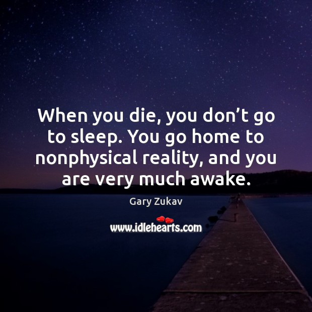 When you die, you don’t go to sleep. You go home Gary Zukav Picture Quote