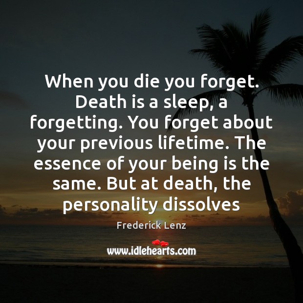 When you die you forget. Death is a sleep, a forgetting. You Image