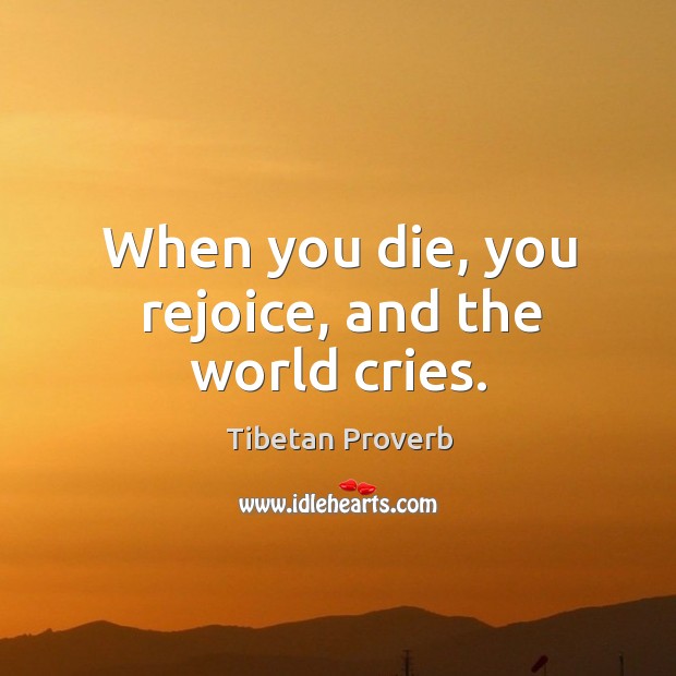When you die, you rejoice, and the world cries. Tibetan Proverbs Image