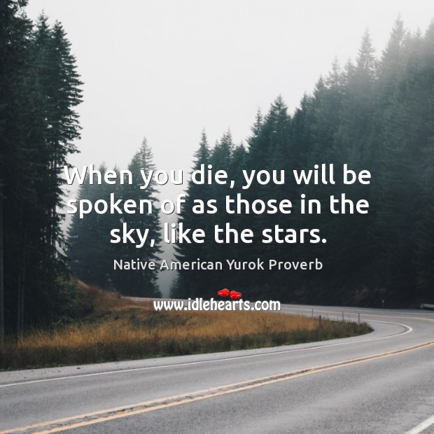 When you die, you will be spoken of as those in the sky, like the stars. Native American Yurok Proverbs Image