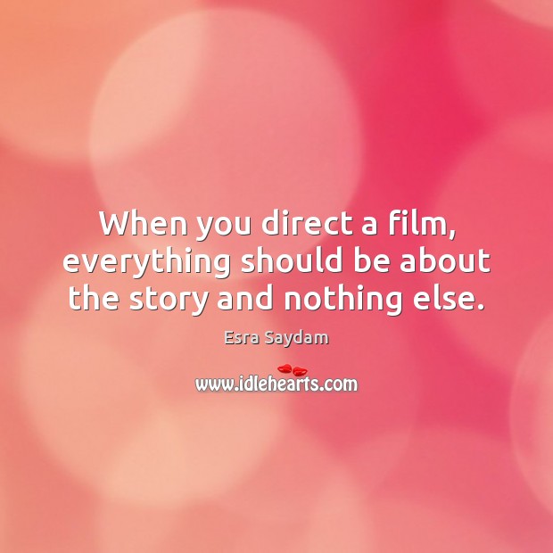 When you direct a film, everything should be about the story and nothing else. Image