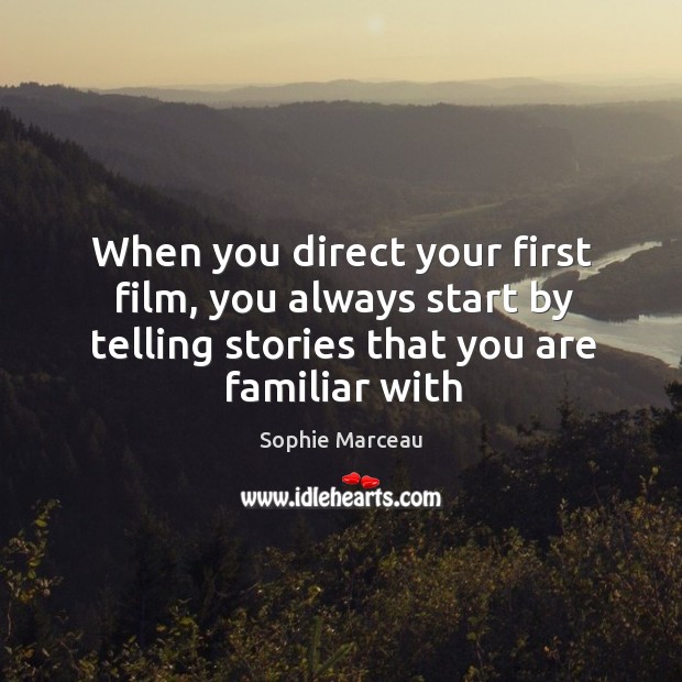 When you direct your first film, you always start by telling stories Sophie Marceau Picture Quote