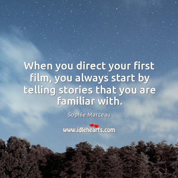 When you direct your first film, you always start by telling stories that you are familiar with. Sophie Marceau Picture Quote