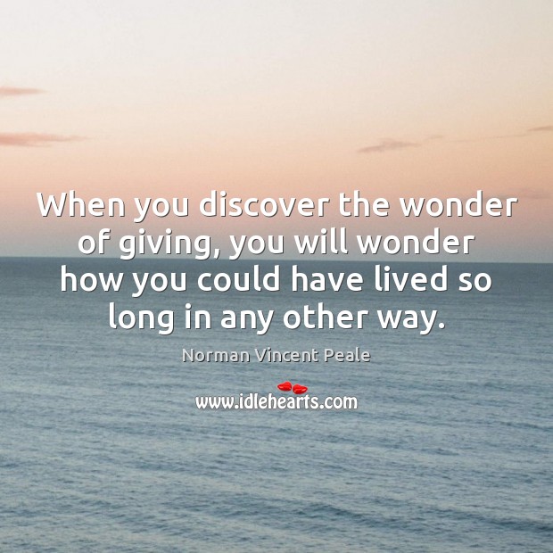 When you discover the wonder of giving, you will wonder how you Norman Vincent Peale Picture Quote
