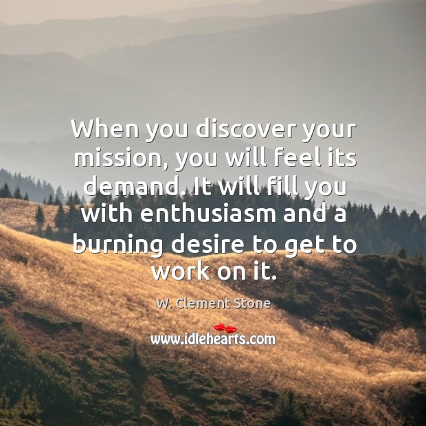 When you discover your mission, you will feel its demand. It will fill you with enthusiasm and a Image
