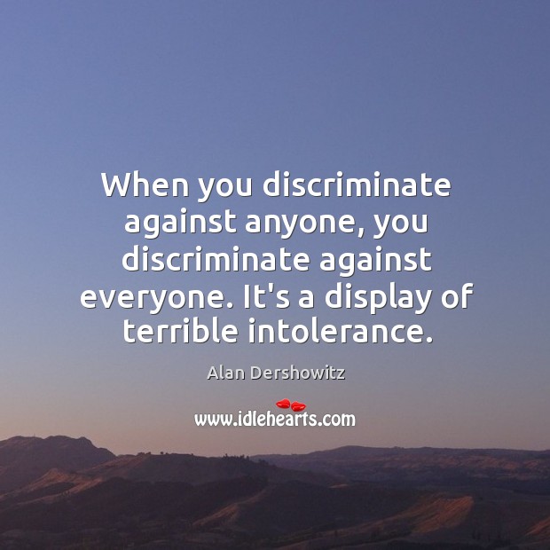 When you discriminate against anyone, you discriminate against everyone. It’s a display Alan Dershowitz Picture Quote