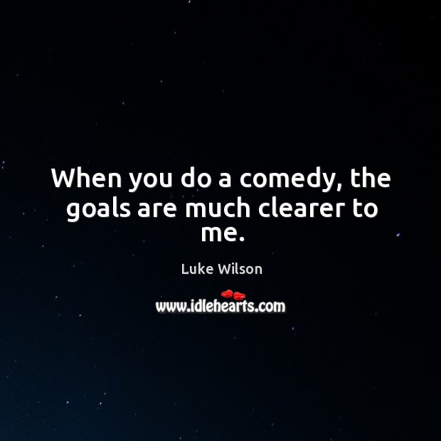 When you do a comedy, the goals are much clearer to me. Luke Wilson Picture Quote