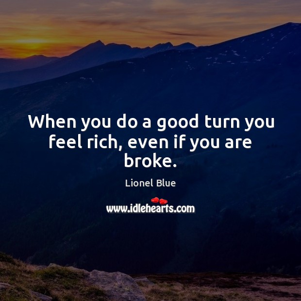 When you do a good turn you feel rich, even if you are broke. Lionel Blue Picture Quote