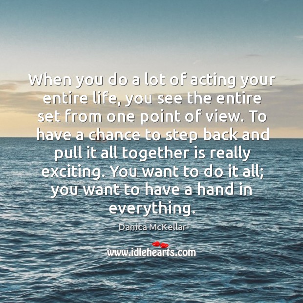 When you do a lot of acting your entire life, you see the entire set from one point of view. Danica McKellar Picture Quote