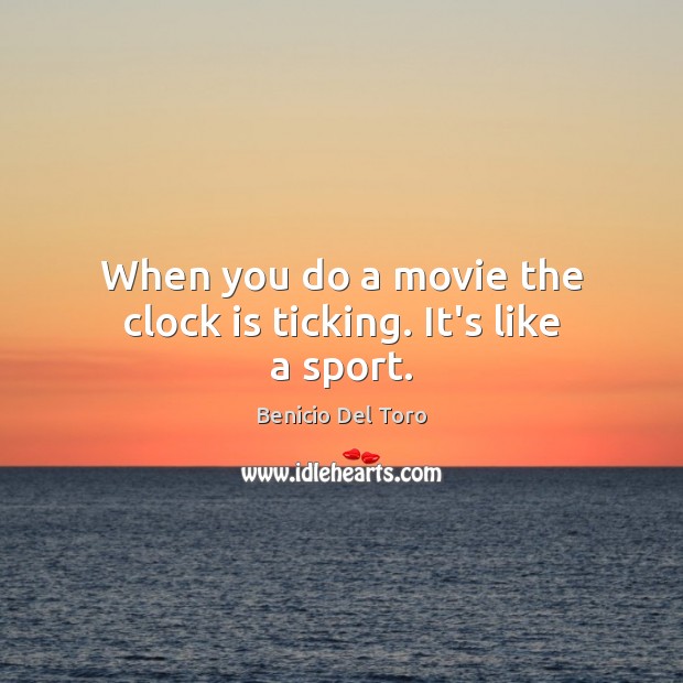 When you do a movie the clock is ticking. It’s like a sport. Benicio Del Toro Picture Quote