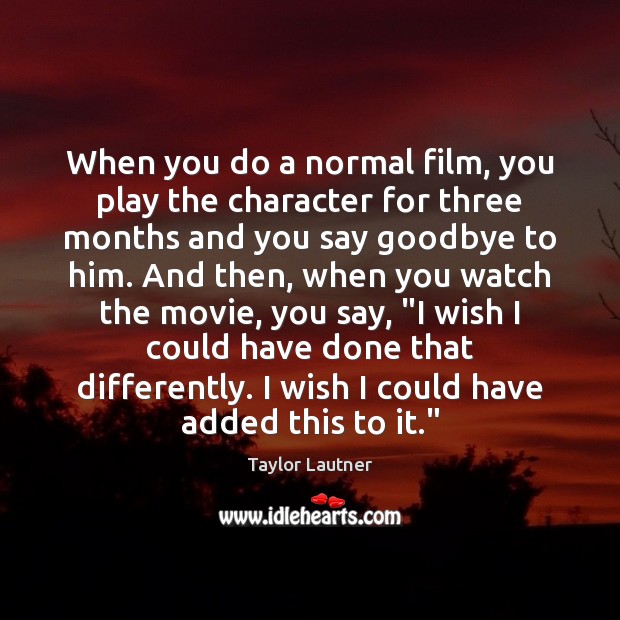 When you do a normal film, you play the character for three Taylor Lautner Picture Quote