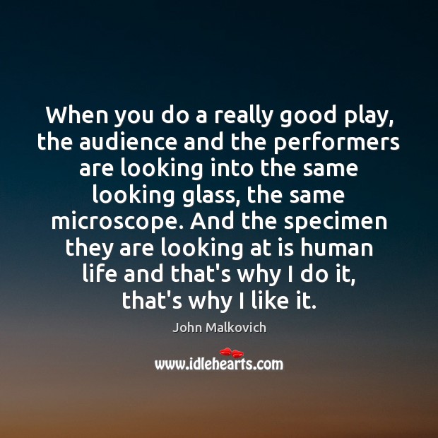 When you do a really good play, the audience and the performers John Malkovich Picture Quote