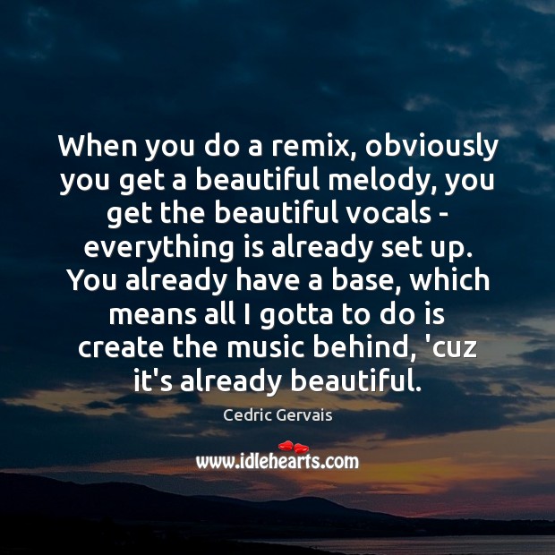 When you do a remix, obviously you get a beautiful melody, you Cedric Gervais Picture Quote