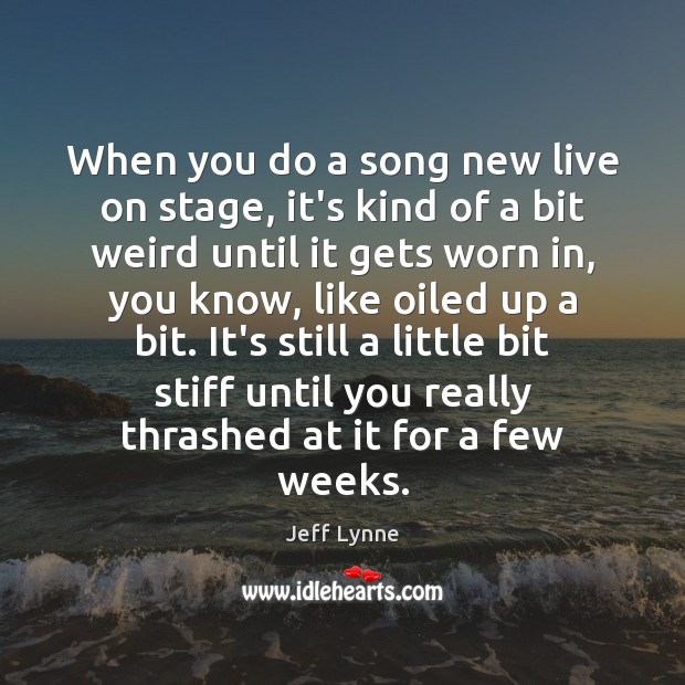 When you do a song new live on stage, it’s kind of Jeff Lynne Picture Quote
