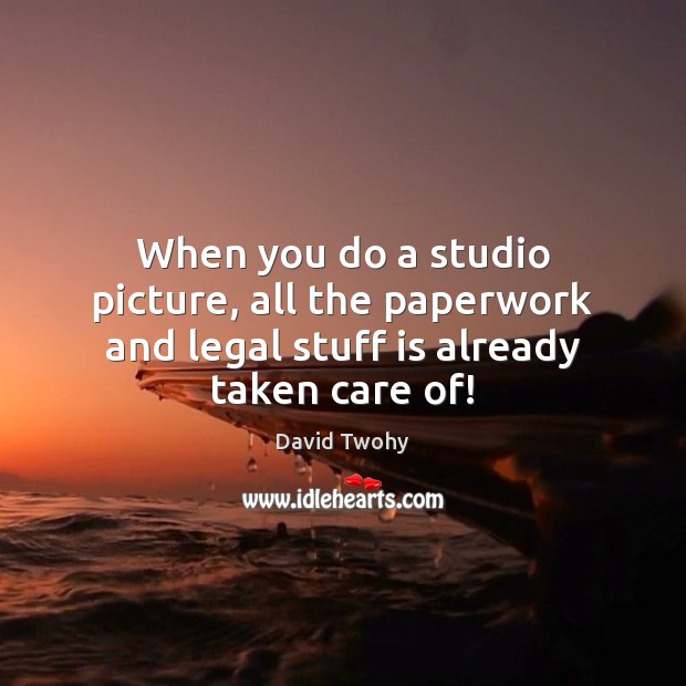 When you do a studio picture, all the paperwork and legal stuff is already taken care of! David Twohy Picture Quote