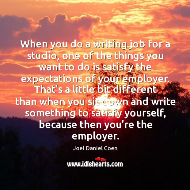 When you do a writing job for a studio, one of the things you want to do is satisfy Joel Daniel Coen Picture Quote