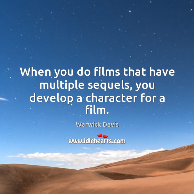 When you do films that have multiple sequels, you develop a character for a film. Warwick Davis Picture Quote