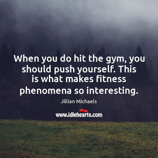 When you do hit the gym, you should push yourself. This is Jillian Michaels Picture Quote