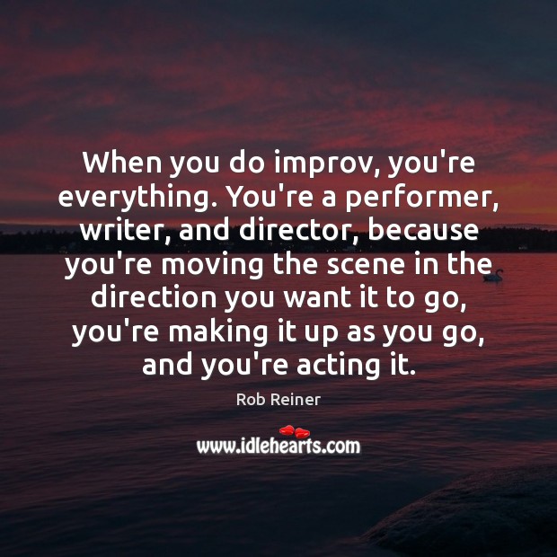 When you do improv, you’re everything. You’re a performer, writer, and director, Rob Reiner Picture Quote