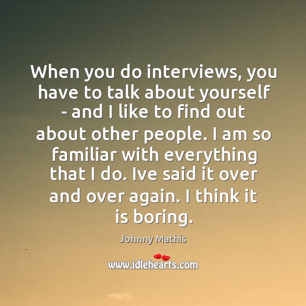 When you do interviews, you have to talk about yourself – and Johnny Mathis Picture Quote