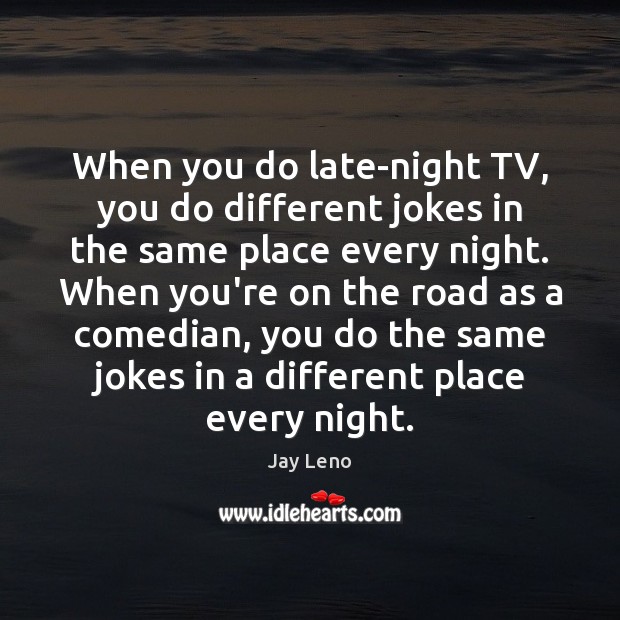 When you do late-night TV, you do different jokes in the same Jay Leno Picture Quote